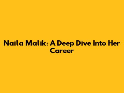 Naila Malik: A Deep Dive Into Her Career