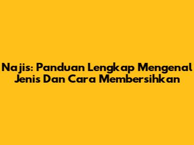 Najis: Panduan Lengkap Mengenal Jenis Dan Cara Membersihkan