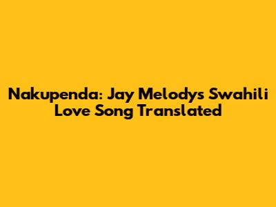 Nakupenda: Jay Melody's Swahili Love Song Translated