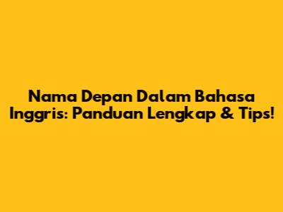 Nama Depan Dalam Bahasa Inggris: Panduan Lengkap & Tips!