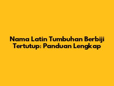 Nama Latin Tumbuhan Berbiji Tertutup: Panduan Lengkap