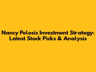 Nancy Pelosi's Investment Strategy: Latest Stock Picks & Analysis