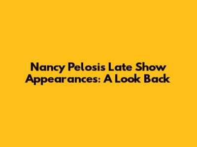 Nancy Pelosi's Late Show Appearances: A Look Back