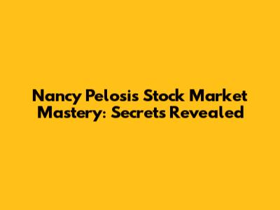 Nancy Pelosi's Stock Market Mastery: Secrets Revealed