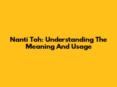 Nanti Toh: Understanding The Meaning And Usage