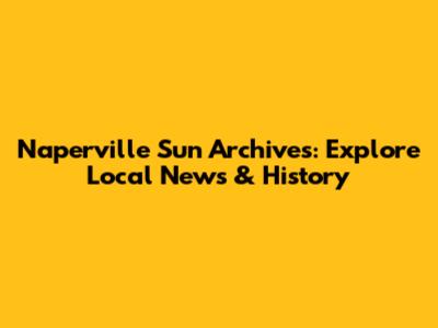 Naperville Sun Archives: Explore Local News & History