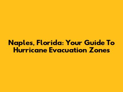 Naples, Florida: Your Guide To Hurricane Evacuation Zones