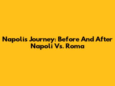 Napoli's Journey: Before And After Napoli Vs. Roma
