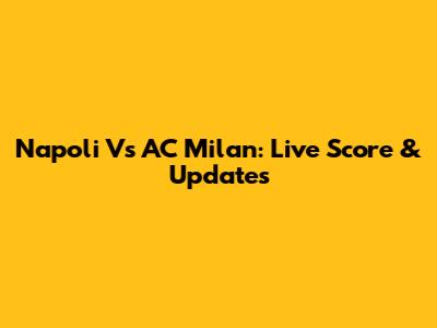 Napoli Vs AC Milan: Live Score & Updates