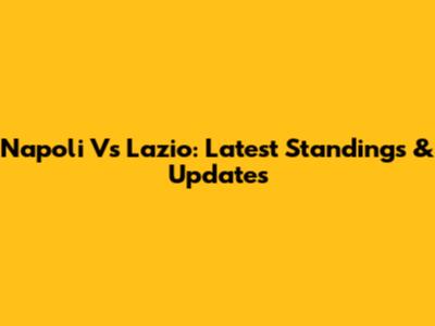 Napoli Vs Lazio: Latest Standings & Updates