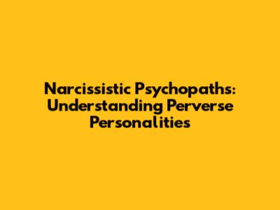 Narcissistic Psychopaths: Understanding Perverse Personalities