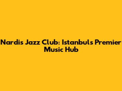 Nardis Jazz Club: Istanbul's Premier Music Hub