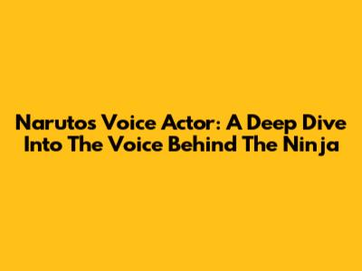 Naruto's Voice Actor: A Deep Dive Into The Voice Behind The Ninja