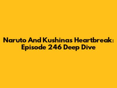 Naruto And Kushina's Heartbreak: Episode 246 Deep Dive
