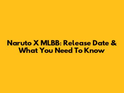 Naruto X MLBB: Release Date & What You Need To Know