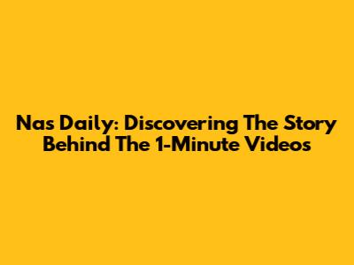 Nas Daily: Discovering The Story Behind The 1-Minute Videos