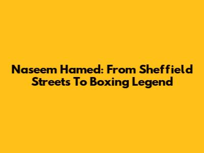 Naseem Hamed: From Sheffield Streets To Boxing Legend