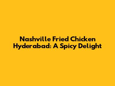 Nashville Fried Chicken Hyderabad: A Spicy Delight