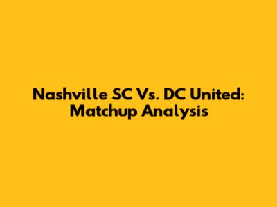 Nashville SC Vs. DC United: Matchup Analysis
