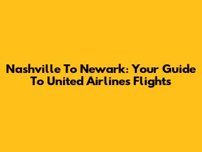 Nashville To Newark: Your Guide To United Airlines Flights