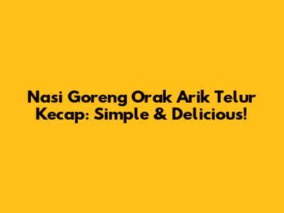 Nasi Goreng Orak Arik Telur Kecap: Simple & Delicious!