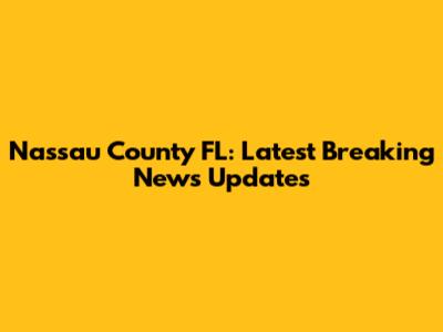 Nassau County FL: Latest Breaking News Updates