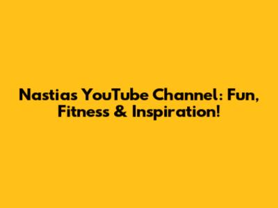 Nastia's YouTube Channel: Fun, Fitness & Inspiration!