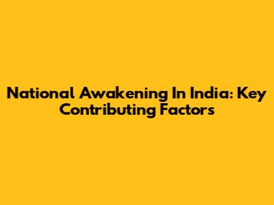 National Awakening In India: Key Contributing Factors