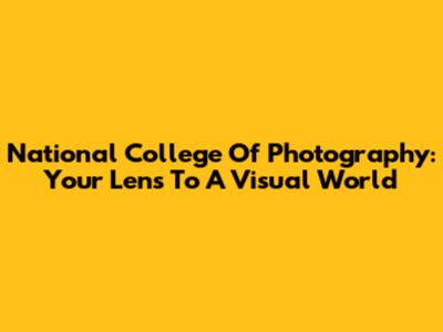 National College Of Photography: Your Lens To A Visual World