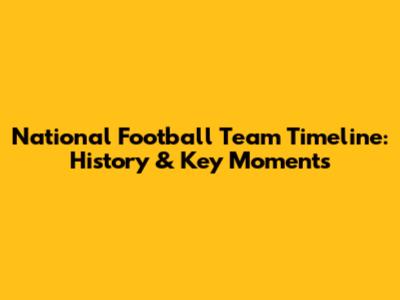 National Football Team Timeline: History & Key Moments