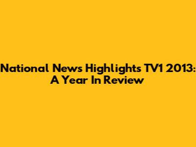 National News Highlights TV1 2013: A Year In Review