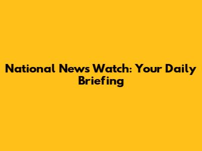 National News Watch: Your Daily Briefing