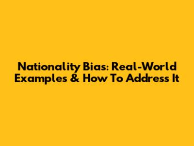 Nationality Bias: Real-World Examples & How To Address It