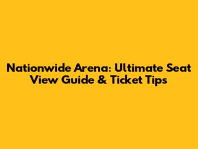 Nationwide Arena: Ultimate Seat View Guide & Ticket Tips