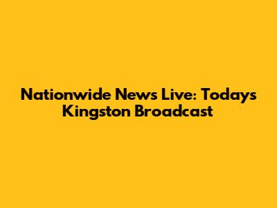Nationwide News Live: Today's Kingston Broadcast