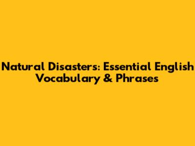 Natural Disasters: Essential English Vocabulary & Phrases