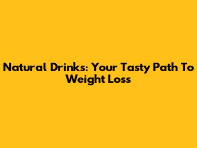 Natural Drinks: Your Tasty Path To Weight Loss