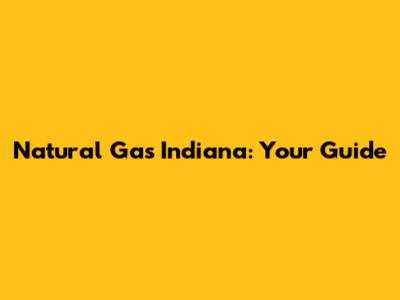 Natural Gas Indiana: Your Guide
