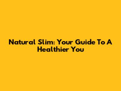 Natural Slim: Your Guide To A Healthier You