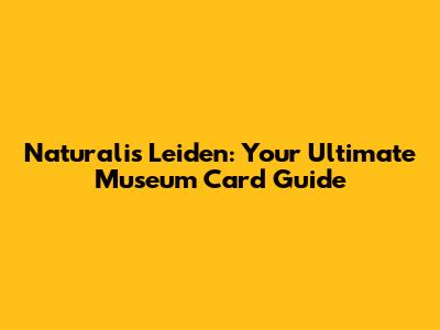 Naturalis Leiden: Your Ultimate Museum Card Guide