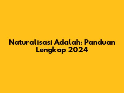 Naturalisasi Adalah: Panduan Lengkap 2024