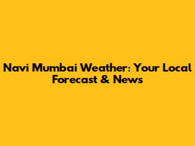 Navi Mumbai Weather: Your Local Forecast & News