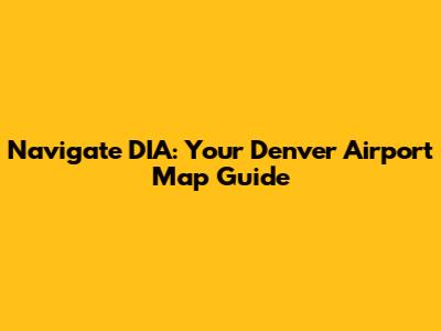 Navigate DIA: Your Denver Airport Map Guide