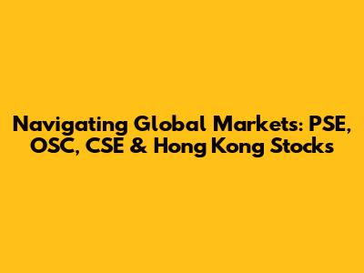Navigating Global Markets: PSE, OSC, CSE & Hong Kong Stocks