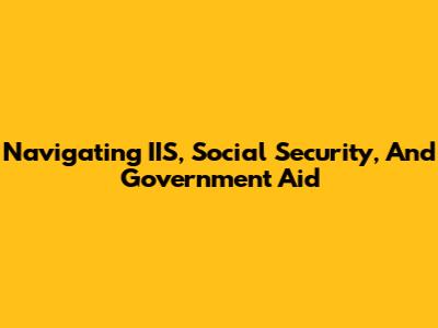 Navigating IIS, Social Security, And Government Aid