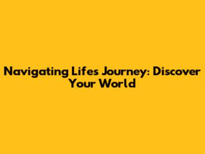 Navigating Life's Journey: Discover Your World