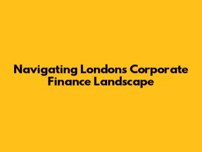 Navigating London's Corporate Finance Landscape