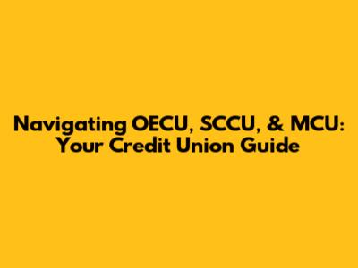 Navigating OECU, SCCU, & MCU: Your Credit Union Guide