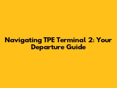 Navigating TPE Terminal 2: Your Departure Guide