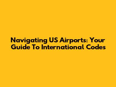 Navigating US Airports: Your Guide To International Codes